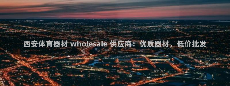 星欧娱乐平台方7O777：西安体育器材 wholes